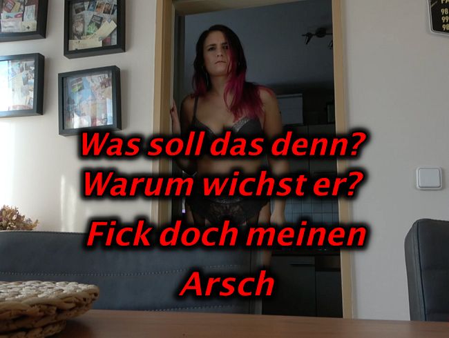 Wieso wichst der? Fick meinen Arsch