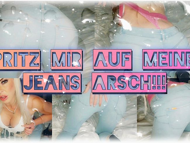 Spritz mir auf meinen Jeans Arsch!!!