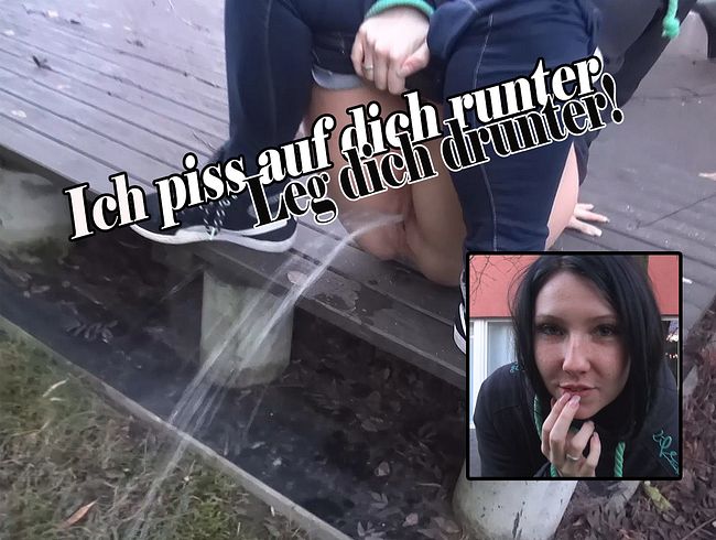 Ich piss auf dich runter.