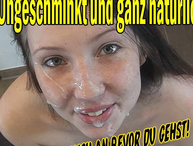 Ungeschminkt und ganz natürlich...wichs mich an bevor du gehst!