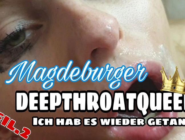 DEEPTHROATQUEEN Aus MAGDEBURG Teil.2 Ich hab es wieder getan!