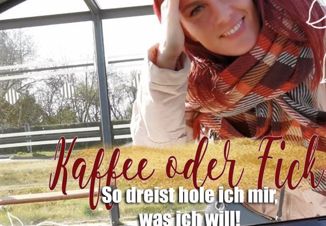 Kaffee oder Fick - So dreist hole ich mir, was ich will!