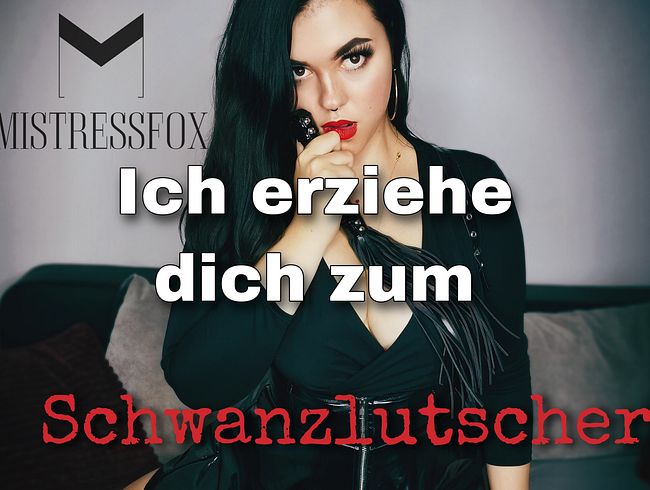 Ich erziehe dich zum SCHWANZLUTSCHER