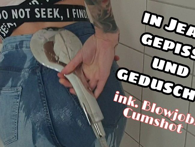 In Jeans gepisst und geduscht! Ink. Blowjob/Cumshot