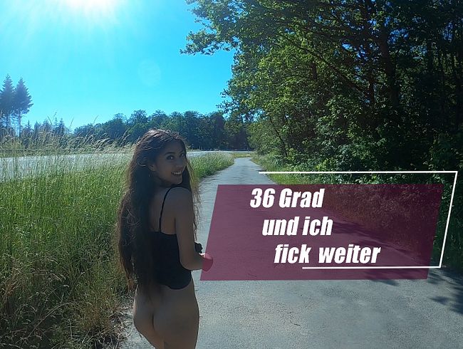 36 Grad und ich fick weiter