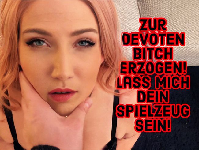 Zur devoten Bitch erzogen! Lass mich dein Spielzeug sein!