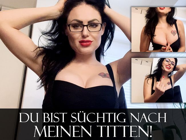 Du bist süchtig nach meinen Titten!
